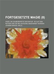 Fortgesetzte Magie; Oder, Die Zauberkrafte Der Natur So Auf Den Nutzen Und Die Belustigung Angewandt Worden (8),1234079844,9781234079840