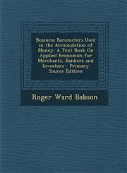 Business Barometers Used in the Accumulation of Money A Text Book On Applied Economics for Merchants, Bankers and Investors - Primary Source Edition,1293312436,9781293312438