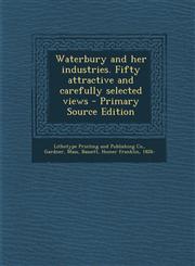 Waterbury and her industries. Fifty attractive and carefully selected views - Primary Source Edition,1293050954,9781293050958