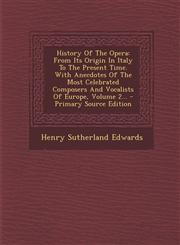 History of the Opera From Its Origin in Italy to the Present Time. with Anecdotes of the Most Celebrated Composers and Vocalists of Europe,,1294478818,9781294478812