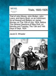 Trial of John Moore, John Mullen, John Lowry, and Henry Bush, on an Indictment for an Assault and Battery on James Murney, on The 12th of July, 1824, Before The General Sessions of New-York, on Monday and Tuesday, The 13th and 14th Days of Sept. 1824,1275517501,9781275517509