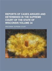 Reports of Cases Argued and Determined in the Supreme Court of the State of Wisconsin Volume 34,1153936321,9781153936323