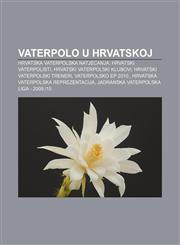 Vaterpolo u Hrvatskoj Hrvatska vaterpolska natjecanja, Hrvatski vaterpolisti, Hrvatski vaterpolski klubovi, Hrvatski vaterpolski treneri,1233034456,9781233034451