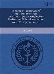 Effects of supervisors' upward exchange relationships on employees Testing multilevel mediation role of empowerment.,1243428236,9781243428233