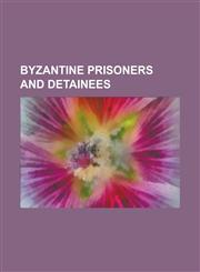 Byzantine Prisoners and Detainees Alexios IV Angelos, Alexios Mosele (General), Alexios V Doukas, Constantine Dalassenos (Duke of Antioch), Constanti,1230827781,9781230827780