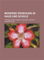 Moderne Erziehung in Haus Und Schule; Vortrage in Der Humboldt-Akademie Zu Berlin,1234125757,9781234125752