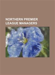 Northern Premier League Managers Alex Mathie, Des Lyttle, Ernie Moss, Gary Gill, Ian Bogie, John Anderson (Footballer Born 1972), John Coleman (Footb,1230799710,9781230799711