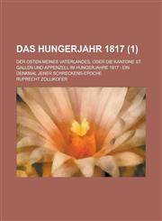 Das Hungerjahr 1817; Der Osten Meines Vaterlandes, Oder Die Kantone St. Gallen Und Appenzell Im Hungerjahre 1817 Ein Denkmal Jener Schreckens-Epoche,123461202X,9781234612023