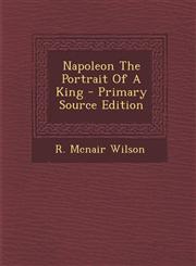 Napoleon The Portrait Of A King - Primary Source Edition,1294047396,9781294047391