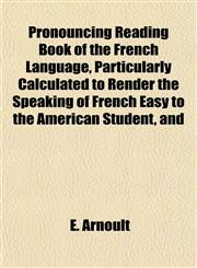 Pronouncing Reading Book of the French Language, Particularly Calculated to Render the Speaking of French Easy to the American Student, and,115180164X,9781151801647