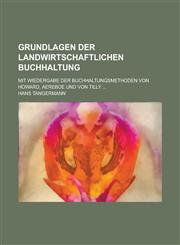Grundlagen Der Landwirtschaftlichen Buchhaltung; Mit Wiedergabe Der Buchhaltungsmethoden Von Howard, Aereboe Und Von Tilly ...,1234516039,9781234516031