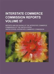 Interstate Commerce Commission reports Volume 57; reports and decisions of the Interstate Commerce Commission of the United States,1153899736,9781153899734