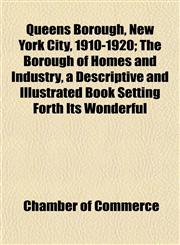 Queens Borough, New York City, 1910-1920; The Borough of Homes and Industry, a Descriptive and Illustrated Book Setting Forth Its Wonderful,1152591932,9781152591936