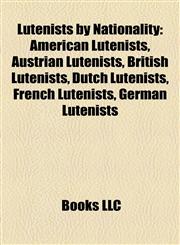 Lutenists by Nationality American Lutenists, Austrian Lutenists, British Lutenists, Dutch Lutenists, French Lutenists, German Lutenists,1158228597,9781158228591