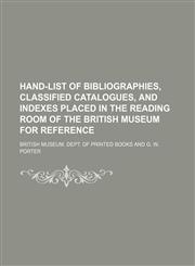 Hand-list of bibliographies, classified catalogues, and indexes placed in the reading room of the British museum for reference,1154148874,9781154148879