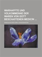 Warhaffte Und Volkommenne Der Waren Von Gott Beschaffenen Medicin,1234110911,9781234110918