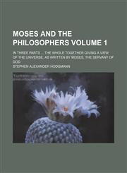 Moses and the philosophers; in three parts  the whole together giving a view of the universe, as written by Moses, the servant of God Volume 1,1154205363,9781154205367