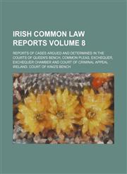 Irish common law reports Volume 8 ; reports of cases argued and determined in the courts of Queen's bench, Common pleas, Exchequer, Exchequer chamber and Court of criminal appeal,1130867854,9781130867855
