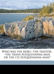 Who was the rebel--the traitor--the trans-Susquehanna man or the cis-Susquehanna man?,1176008846,9781176008847