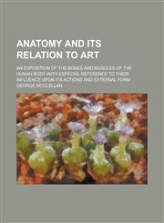 Anatomy and Its Relation to Art; An Exposition of the Bones and Muscles of the Human Body with Especial Reference to Their Influence Upon Its Actions and External Form,1234187329,9781234187323