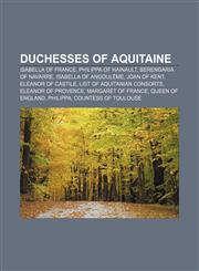Duchesses of Aquitaine Isabella of France, Philippa of Hainault, Berengaria of Navarre, Isabella of Angoulême, Joan of Kent,1155740009,9781155740003