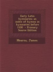 Early Latin Hymnaries; An Index of Hymns in Hymnaries Before 1100 - Primary Source Edition,1294564765,9781294564768