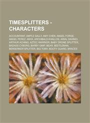 TimeSplitters - Characters Accountant, Ample Sally, Amy Chen, Angel Forge, Angel Perez, Anya, Archibald Khallos, Arial DaVinci, Arthur Aching, Aztec Warrior, Baby Drone Splitter, Badass Cyborg, Barby Gimp, Bear, Beetleman, Berserker Splitter, Big Tony,1234726289,9781234726287