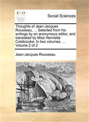 Thoughts of Jean-Jacques Rousseau, ... Selected from his writings by an anonymous editor, and translated by Miss Henrietta Colebrooke. In two volumes. ...  Volume 2 of 2,1170391443,9781170391440