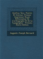 Geofroy Tory, Peintre Et Graveur, Premier Imprimeur Royal, Reformateur de L'Orthographe Et de La Typographie - Primary Source Edition,129355619X,9781293556191