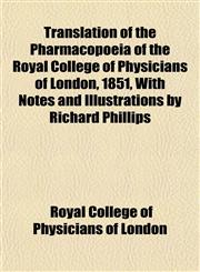 Translation of the Pharmacopoeia of the Royal College of Physicians of London, 1851, With Notes and Illustrations by Richard Phillips,1153190443,9781153190442