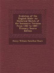 Evolution of the English Bible An Historical Sketch of the Successive Versions from 1382 to 1885 - Primary Source Edition,1293913324,9781293913321