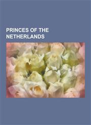 Princes of the Netherlands Princes of Bourbon-Parma, Princes of Orange, Princes of Waterloo, William III of England, Prince Claus of the Netherla,1230545719,9781230545714