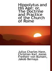 Hippolytus and His Age; or, The Doctrine and Practice of the Church of Rome,1115572830,9781115572835