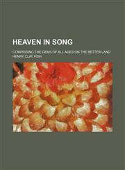 Heaven in song; comprising the gems of all ages on the better land,1130768961,9781130768961