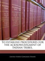 To establish procedures for the acknowledgment of Indian tribes.,1240331045,9781240331048