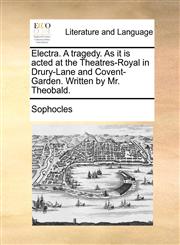 Electra. A tragedy. As it is acted at the Theatres-Royal in Drury-Lane and Covent-Garden. Written by Mr. Theobald.,1170544096,9781170544099