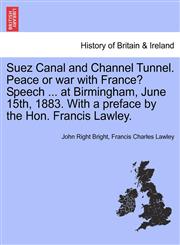Suez Canal and Channel Tunnel. Peace or war with France? Speech ... at Birmingham, June 15th, 1883. With a preface by the Hon. Francis Lawley.,1241527040,9781241527044