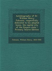 Autobiography of Dr. William Henry Johnson, respectfully dedicated to his adopted home, the capital city of the Empire state - Primary Source Edition,1294060724,9781294060727