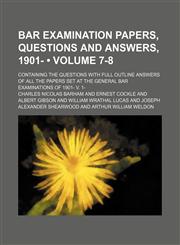Bar Examination Papers, Questions and Answers, 1901- (Volume 7-8); Containing the Questions With Full Outline Answers of All the Papers Set at the General Bar Examinations of 1901- V. 1-,1153919923,9781153919920