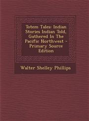 Totem Tales Indian Stories Indian Told, Gathered in the Pacific Northwest - Primary Source Edition,1293680621,9781293680629