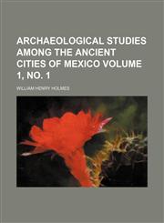 Archaeological studies among the ancient cities of Mexico Volume 1, no. 1,1153295709,9781153295703