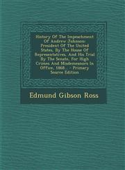 History of the Impeachment of Andrew Johnson President of the United States, by the House of Representatives, and His Trial by the Senate, for High C,1294757946,9781294757948
