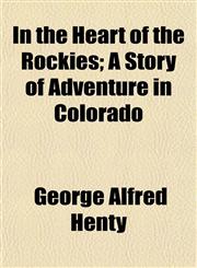 In the Heart of the Rockies; A Story of Adventure in Colorado,1150264047,9781150264047