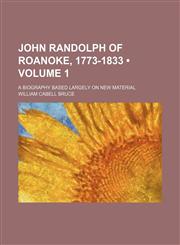 John Randolph of Roanoke, 1773-1833 (Volume 1); A Biography Based Largely on New Material,1154240576,9781154240573
