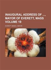 Inaugural address of , mayor of Everett, Mass Volume 19,1130133540,9781130133547