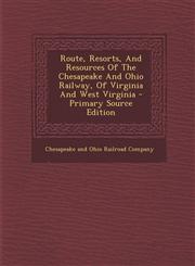 Route, Resorts, and Resources of the Chesapeake and Ohio Railway, of Virginia and West Virginia - Primary Source Edition,1295461412,9781295461417
