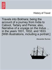 Travels into Bokhara; being the account of a journey from India to Cabool, Tartary and Persia; also, Narrative of a voyage on the Indus ... in the years 1831, 1832, and 1833. [With illustrations, including a portrait.] VOL. II,1241501025,9781241501020