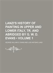 Lanzi's History of Painting in Upper and Lower Italy, Tr. and Abridged by G. W. D. Evans (Volume 1),1150354682,9781150354687