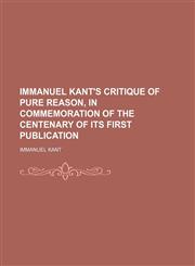 Immanuel Kant's Critique of Pure Reason, in Commemoration of the Centenary of Its First Publication,1150560843,9781150560842