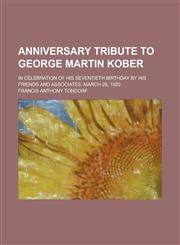 Anniversary Tribute to George Martin Kober; In Celebration of His Seventieth Birthday by His Friends and Associates, March 28, 1920,1234099101,9781234099107